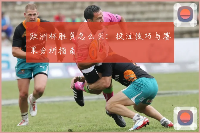 欧洲杯胜负怎么买：投注技巧与赛果分析指南