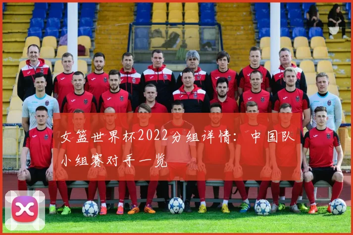 女篮世界杯2022分组详情：中国队小组赛对手一览