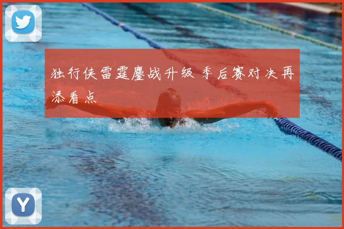 独行侠雷霆鏖战升级 季后赛对决再添看点