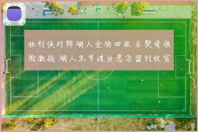 独行侠对阵湖人全场回放 东契奇领衔激战 湖人末节追分悬念留到收官