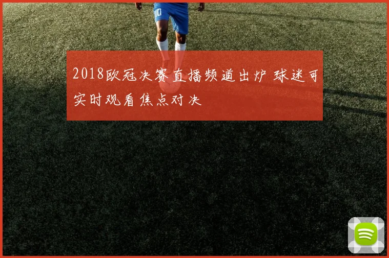 2018欧冠决赛直播频道出炉 球迷可实时观看焦点对决