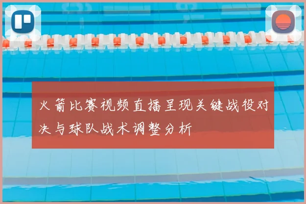 火箭比赛视频直播呈现关键战役对决与球队战术调整分析