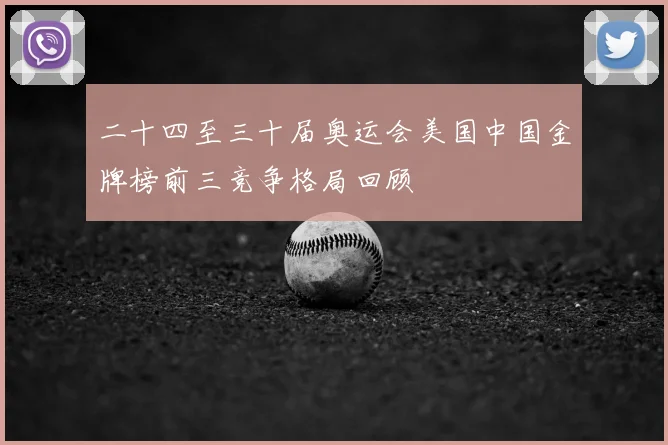 二十四至三十届奥运会美国中国金牌榜前三竞争格局回顾