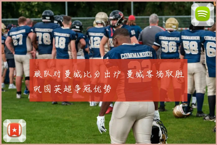 狼队对曼城比分出炉 曼城客场取胜巩固英超争冠优势