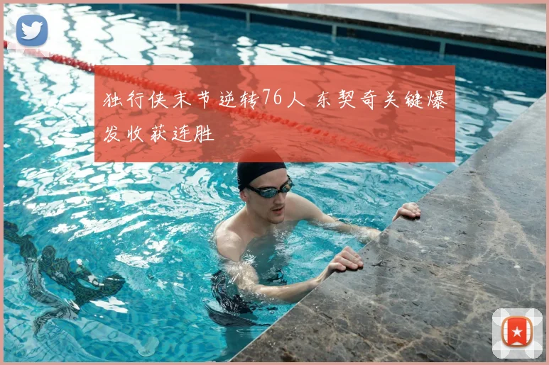 独行侠末节逆转76人 东契奇关键爆发收获连胜