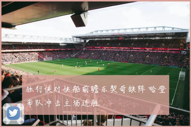 独行侠对快船前瞻东契奇缺阵 哈登率队冲击主场连胜