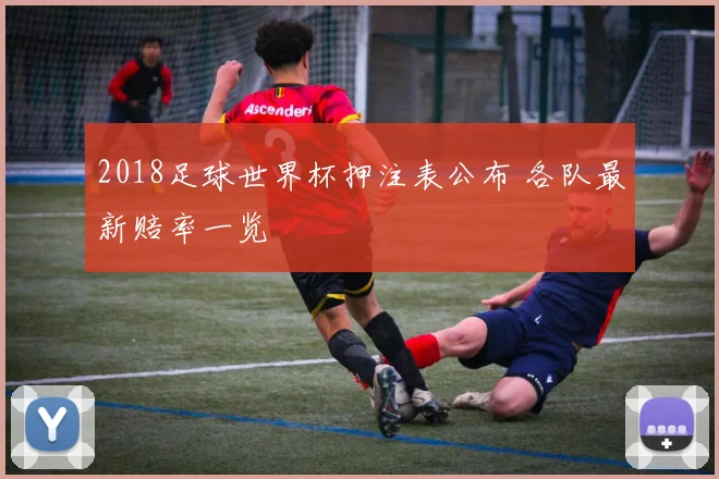 2018足球世界杯押注表公布 各队最新赔率一览