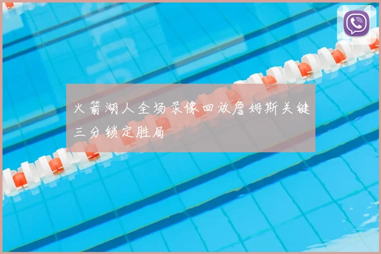 火箭湖人全场录像回放詹姆斯关键三分锁定胜局