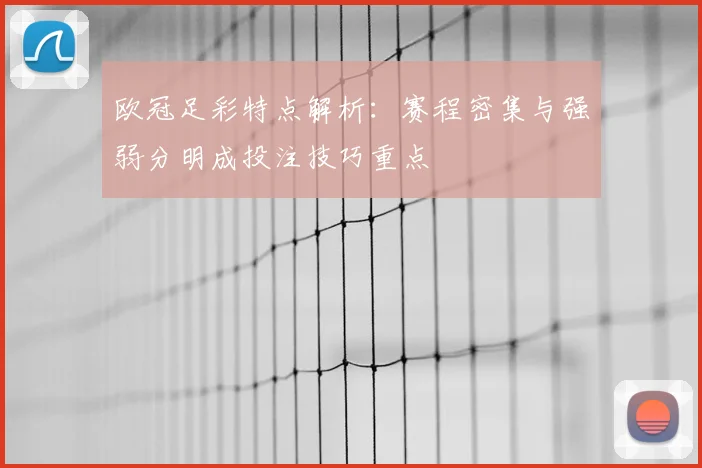 欧冠足彩特点解析：赛程密集与强弱分明成投注技巧重点