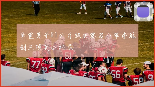 举重男子81公斤级决赛吕小军夺冠创三项奥运纪录