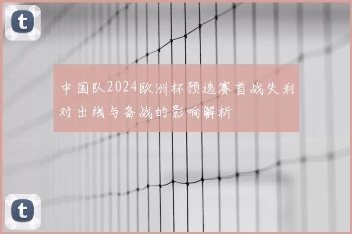 中国队2024欧洲杯预选赛首战失利对出线与备战的影响解析
