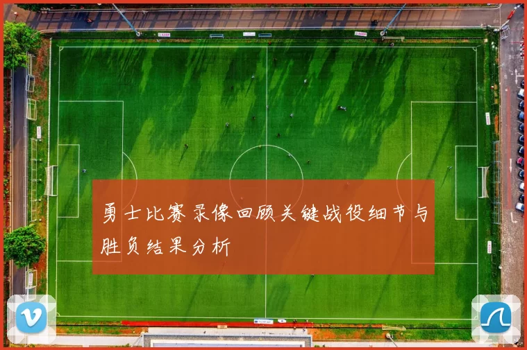 勇士比赛录像回顾关键战役细节与胜负结果分析