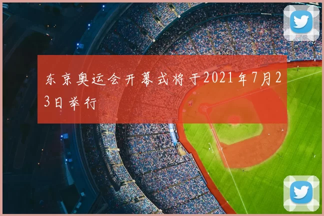 东京奥运会开幕式将于2021年7月23日举行