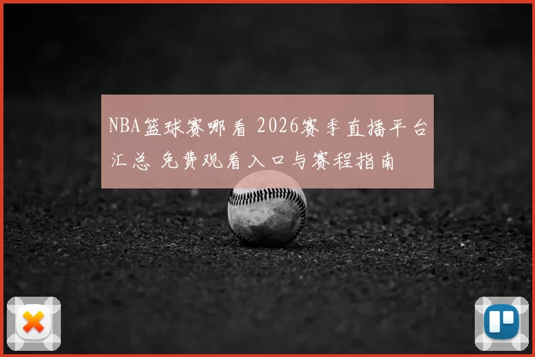 NBA篮球赛哪看 2026赛季直播平台汇总 免费观看入口与赛程指南