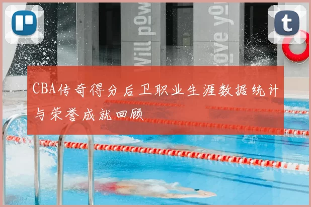 CBA传奇得分后卫职业生涯数据统计与荣誉成就回顾