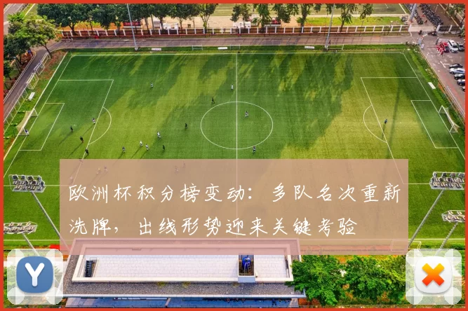 欧洲杯积分榜变动：多队名次重新洗牌，出线形势迎来关键考验