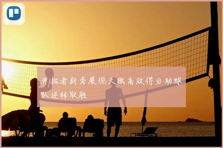 开拓者新秀展现天赋高效得分助球队逆转取胜