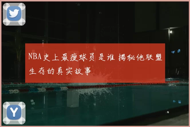 NBA史上最瘦球员是谁 揭秘他联盟生存的真实故事