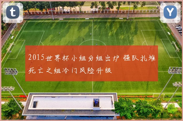 2015世界杯小组分组出炉 强队扎堆死亡之组冷门风险升级