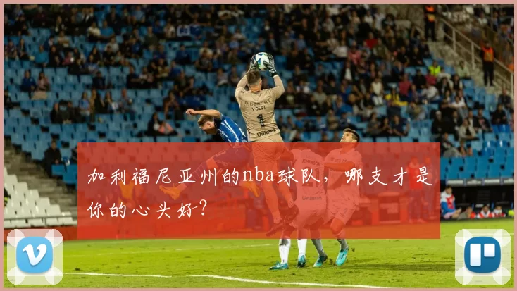 加利福尼亚州的nba球队，哪支才是你的心头好？