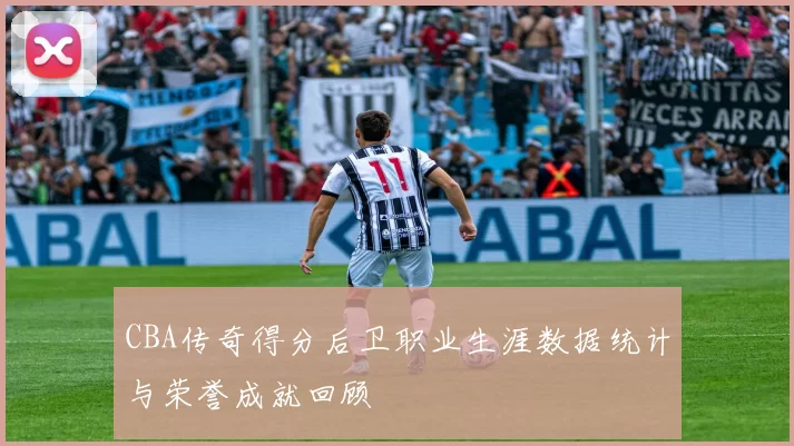 CBA传奇得分后卫职业生涯数据统计与荣誉成就回顾