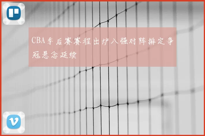 CBA季后赛赛程出炉八强对阵排定争冠悬念延续