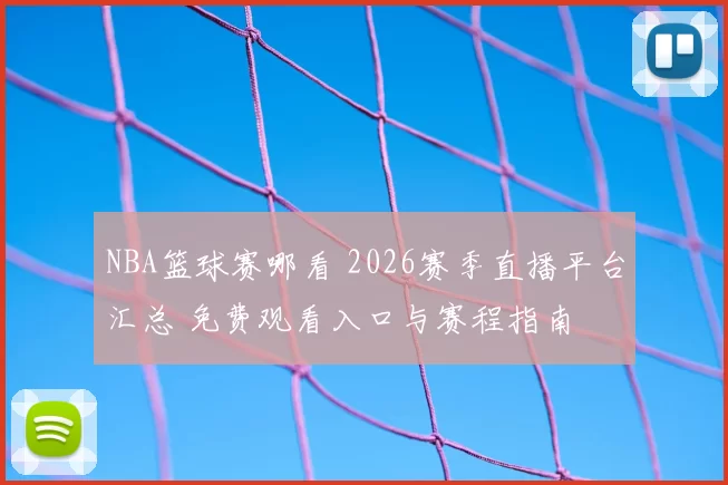 NBA篮球赛哪看 2026赛季直播平台汇总 免费观看入口与赛程指南