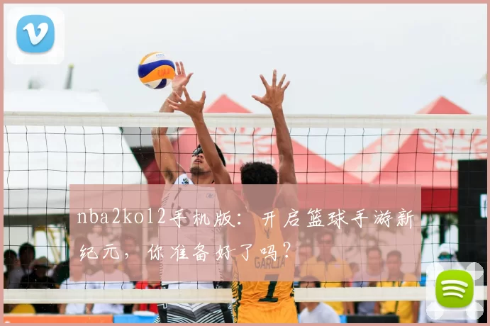 nba2kol2手机版：开启篮球手游新纪元，你准备好了吗？