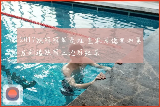 2017欧冠冠军是谁 皇家马德里加冕后创造欧冠三连冠纪录