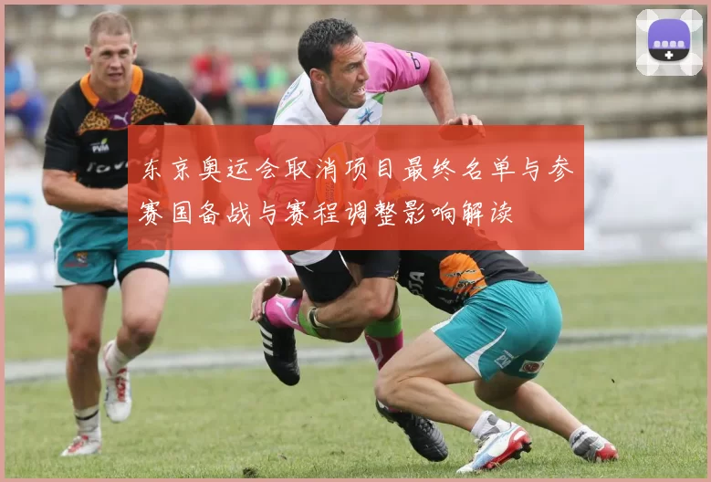 东京奥运会取消项目最终名单与参赛国备战与赛程调整影响解读