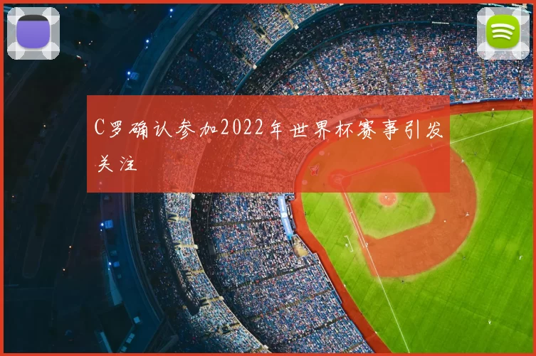 C罗确认参加2022年世界杯赛事引发关注