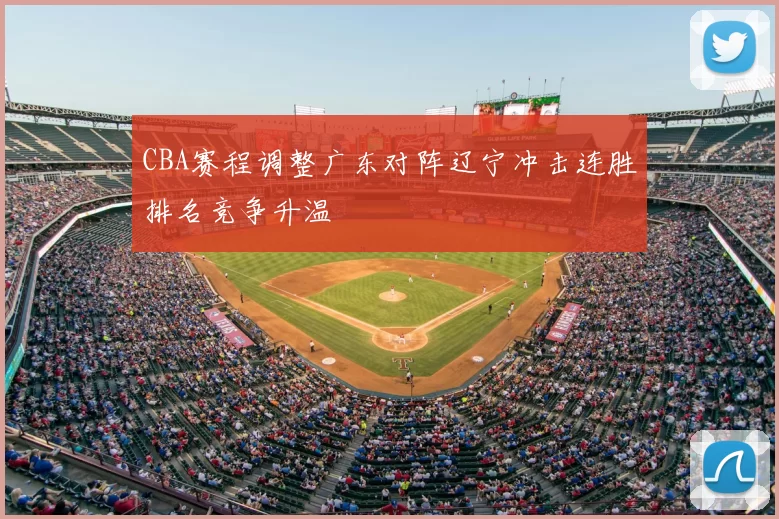 CBA赛程调整广东对阵辽宁冲击连胜排名竞争升温