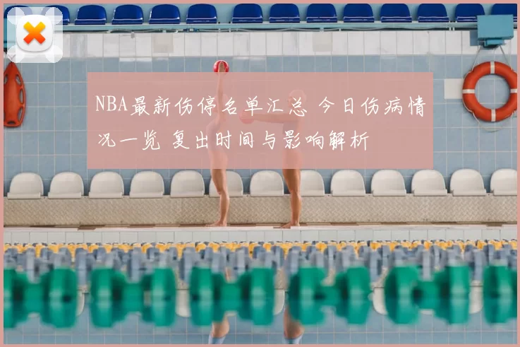 NBA最新伤停名单汇总 今日伤病情况一览 复出时间与影响解析