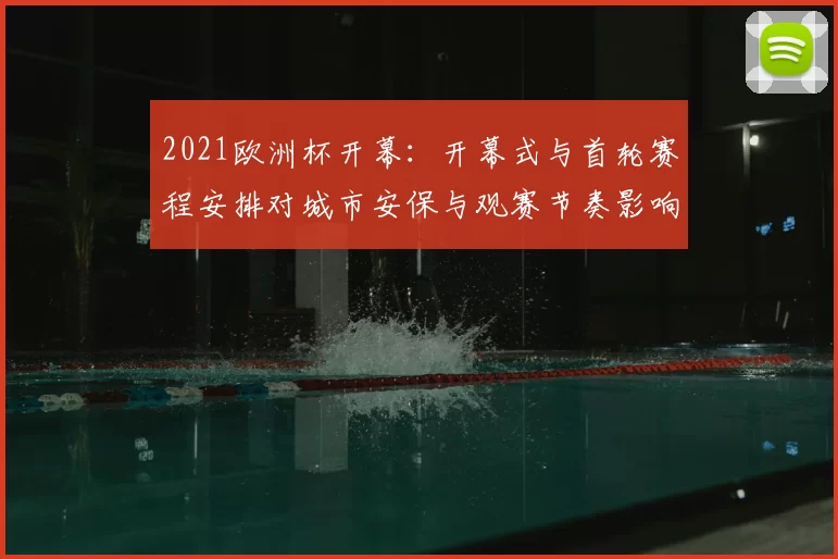 2021欧洲杯开幕：开幕式与首轮赛程安排对城市安保与观赛节奏影响