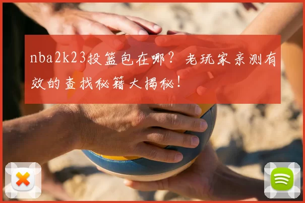 nba2k23投篮包在哪?老玩家亲测有效的查找秘籍大揭秘!