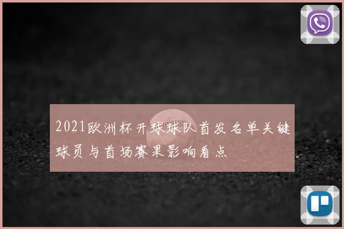 2021欧洲杯开球球队首发名单关键球员与首场赛果影响看点