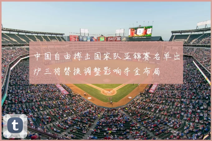 中国自由搏击国家队亚锦赛名单出炉三将替换调整影响夺金布局