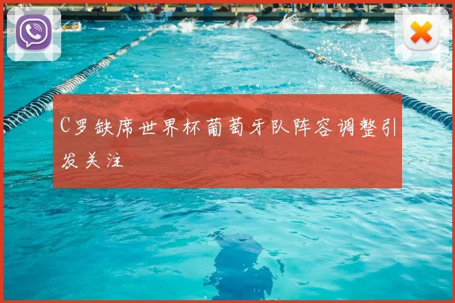 C罗缺席世界杯葡萄牙队阵容调整引发关注