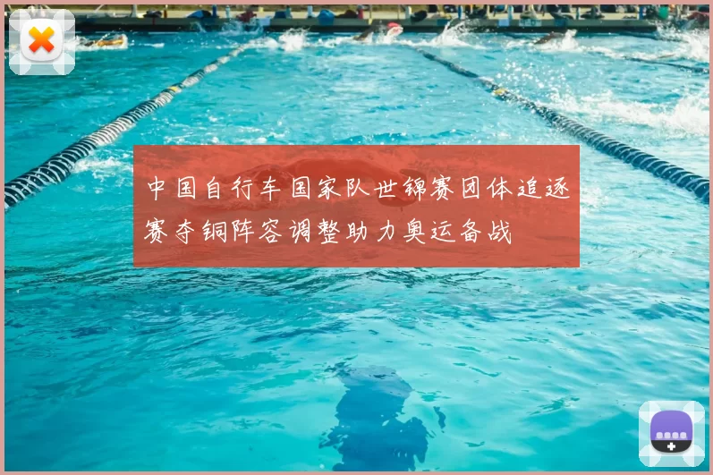 中国自行车国家队世锦赛团体追逐赛夺铜阵容调整助力奥运备战