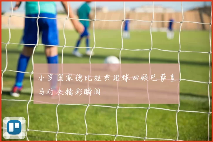 小罗国家德比经典进球回顾巴萨皇马对决精彩瞬间