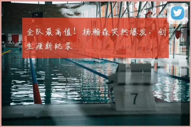 全队最高值！杨瀚森突然爆发，创生涯新纪录