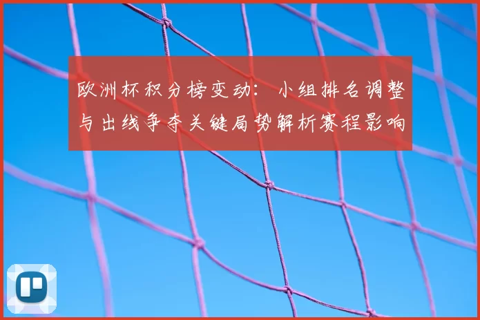 欧洲杯积分榜变动：小组排名调整与出线争夺关键局势解析赛程影响