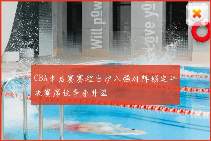 CBA季后赛赛程出炉八强对阵锁定半决赛席位争夺升温