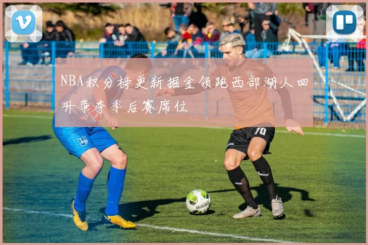 NBA积分榜更新掘金领跑西部湖人回升争夺季后赛席位