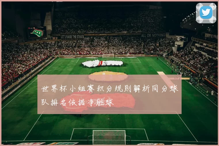 世界杯小组赛积分规则解析同分球队排名依据净胜球