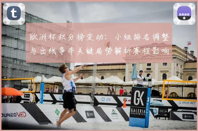 欧洲杯积分榜变动:小组排名调整与出线争夺关键局势解析赛程影响