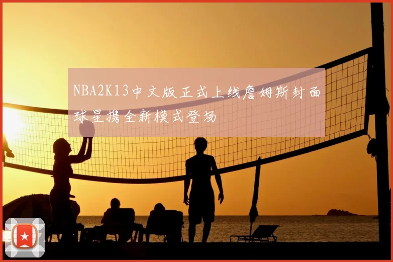 NBA2K13中文版正式上线詹姆斯封面球星携全新模式登场