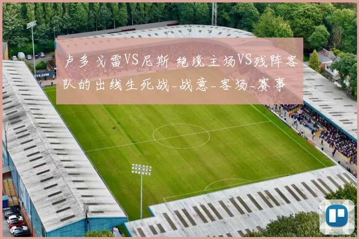 卢多戈雷VS尼斯 绝境主场VS残阵客队的出线生死战_战意_客场_赛事