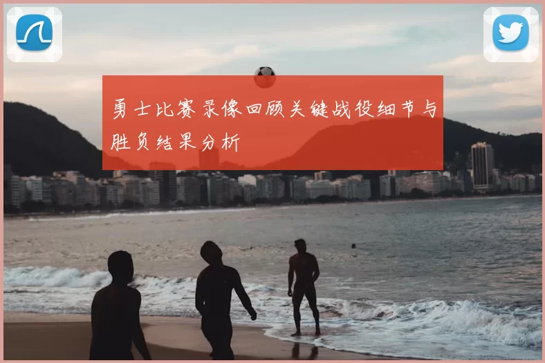 勇士比赛录像回顾关键战役细节与胜负结果分析