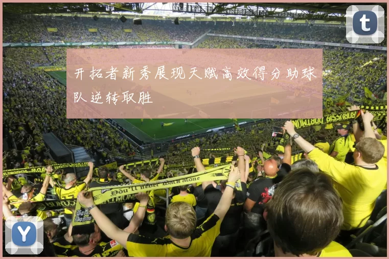 开拓者新秀展现天赋高效得分助球队逆转取胜